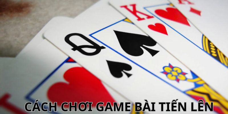 Phổ biến đầy đủ về cách chơi game bài tiến lên 