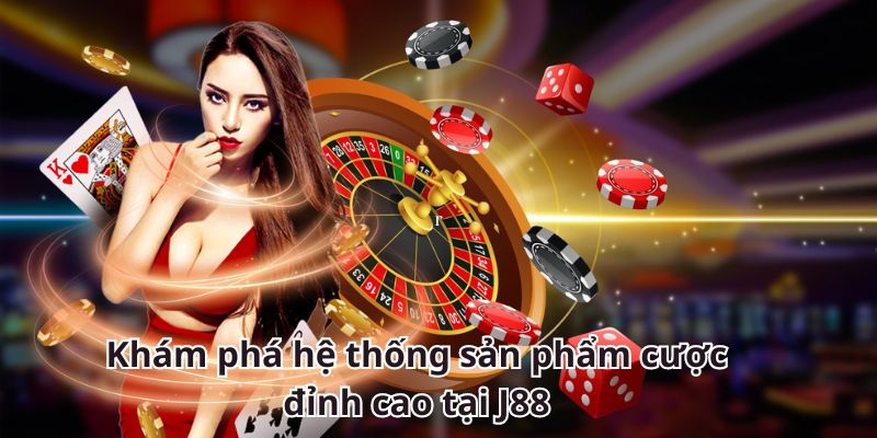 Khám phá hệ thống sản phẩm cược đỉnh cao tại J88