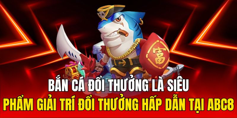 Bắn cá đổi thưởng là siêu phẩm giải trí đổi thưởng hấp dẫn tại ABC8